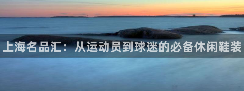 MK体育官网下载招商电话地址查询:上海名品汇:从运动员到球迷