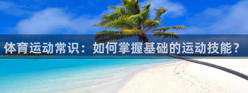 MK体育官方正版app集团官网网址:体育运动常识:如何掌握基