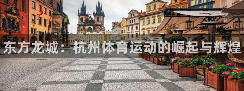 MK体育官网下载招商电话:东方龙城:杭州体育运动的崛起与辉煌