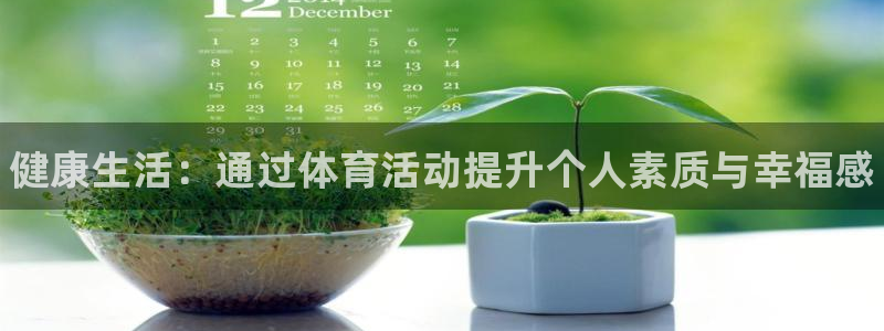 MK体育官网下载:健康生活:通过体育活动提升个人素质与幸福感